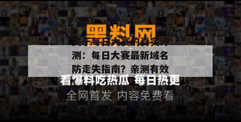 关于每日大赛的真实评测：每日大赛最新域名防走失指南？亲测有效！