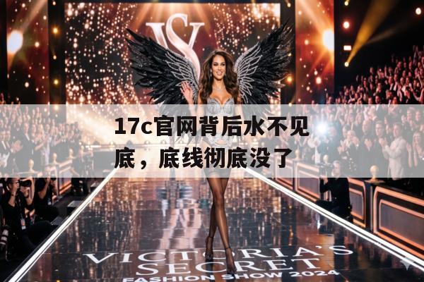 17c官网背后水不见底，底线彻底没了